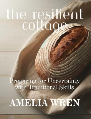 The Resilient Cottage: Preparing for Uncertainty with Traditional Skills - Amelia Wren - cover