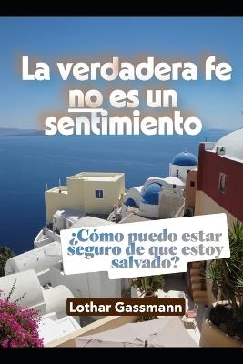 La verdadera fe no es un sentimiento: ¿Cómo puedo estar seguro de que estoy salvado? - Lothar Gassmann - cover