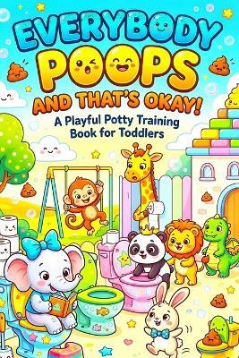 Everybody Poops and That's Okay!: A Hilarious Children's Potty Training Book Filled with Silly Animals, Funny Bathroom Moments, and Confidence-Building Fun for Toddlers and Kids - Sa Press - cover
