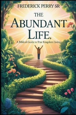The Abundant Life: A Biblical Guide to True Kingdom Living - Frederick Perry - cover