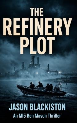 The Refinery Plot: A Ben Mason MI5 Thriller. - Jason Blackiston - cover