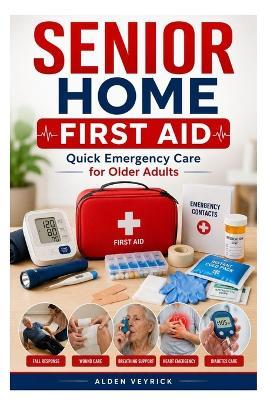 Senior Home First Aid: Quick Emergency Care for Older Adults - Alden Veyrick - cover