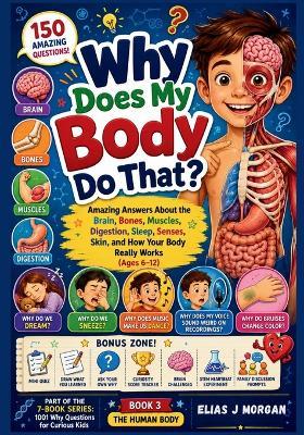 Why Does My Body Do That?: Amazing Answers About the Brain, Bones, Muscles, Digestion, Sleep, Senses, Skin, and How Your Body Really Works (Ages 6-12) - Elias J Morgan - cover