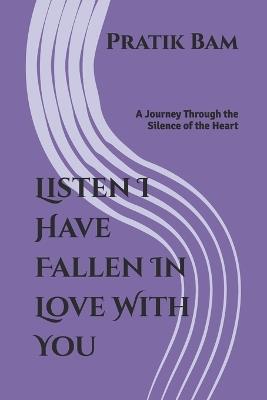 Listen I Have Fallen In Love With You: A Journey Through the Silence of the Heart - Pratik Bam - cover