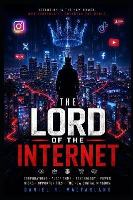 The Lord of The Internet: Power, Algorithms, and the Psychological War for Human Attention - Daniel R Macfarland - cover