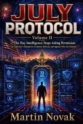 JULY PROTOCOL. The Day Intelligence Stops Asking Permission: Volume II. The Operator's Manual for Evidence, Refusal, and Agency After the Commit - Martin Novak - cover