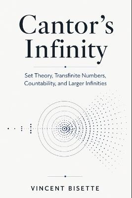 Cantor's Infinity: Set Theory, Transfinite Numbers, Countability, and Larger Infinities - Vincent Bisette - cover