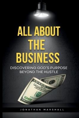 All about the Business: DISCOVERING GOD's PURPOSE BEYOND THE HUSTLE - Jonathan Marshall - cover