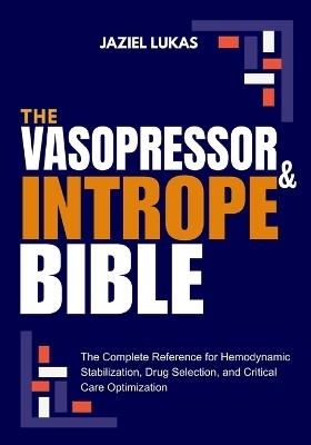 The Vasopressor and Intrope Bible: The Complete Reference for Hemodynamic Stabilization, Drug Selection, and Critical Care Optimization - Jaziel Lukas - cover