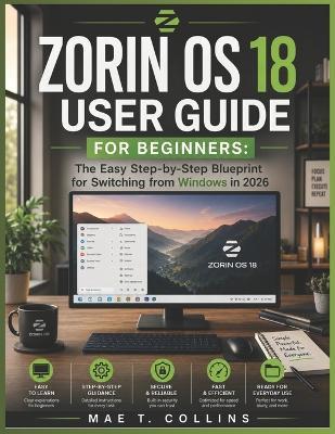 Zorin OS 18 User Guide for Beginners: The Easy Step-by-Step Blueprint for Switching from Windows in 2026 - Mae T Collins - cover