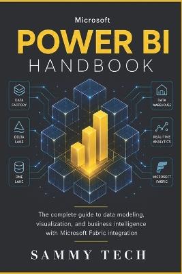 Microsoft Power Bi Handbook: The Complete Beginners Guide to Data Modeling, DAX Mastery, and Visualizations with Microsoft Fabric Integration - Sammy Tech - cover