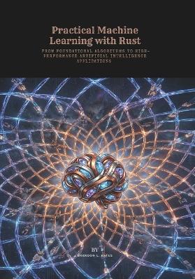 Practical Machine Learning with Rust: From Foundational Algorithms to High-Performance Artificial Intelligence Applications - Brandon L Bates - cover
