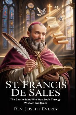 St. Francis de Sales: The Gentle Saint Who Won Souls Through Wisdom and Grace - Joseph Everly - cover