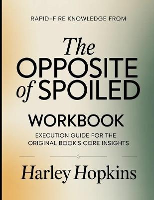 Rapid-Fire Knowledge From The Opposite of Spoiled: Execution Guide for the Core Insights - Harley Hopkins - cover
