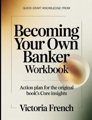 Quick-Start Knowledge From Becoming Your Own Banker: Action Plan for the Core Insights - Victoria French - cover