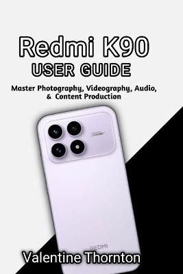 Redmi K90 User Guide: Master Photography, Videography, Audio, & Content Production - Valentine Thornton - cover