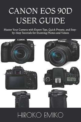 Canon EOS 90d User Guide: Master Your Camera with Expert Tips, Quick Presets, and Step-by-Step Tutorials for Stunning Photos and Videos - Hiroko Emiko - cover