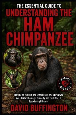 The Essential Guide to Understanding the Ham Chimpanzee: From Earth to Orbit: The Untold Story of a Chimp Who Made History Courage, Curiosity, and the Life of a Spacefaring Primate - David Buffington - cover