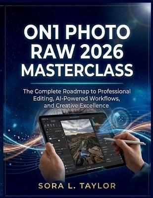 On1 Photo Raw 2026 Masterclass: The Complete Roadmap to Professional Editing, AI-Powered Workflows, and Creative Excellence - Sora L Taylor - cover