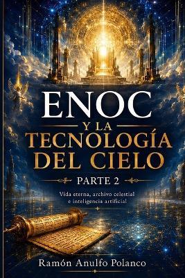 Enoc y la Tecnología del Cielo - Parte 2: Vida eterna, archivo celestial e inteligencia artificial - Pamela Maria Polanco García,Gilyanna Maria Polanco García,Ramón Anulfo Polanco Albrinco - cover
