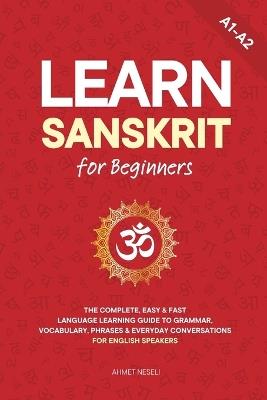 Learn Sanskrit for Beginners: The Complete, Easy & Fast Language Learning Guide to Grammar, Vocabulary, Phrases & Everyday Conversations for English Speakers - Ahmet Neseli - cover