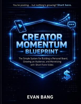 Creator Momentum Blueprint: The Simple System for Building a Personal Brand, Growing an Audience, and Monetizing with Short-Form Video - Evan C Bang - cover