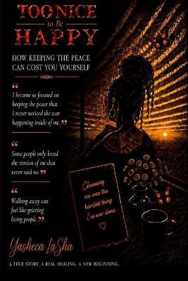Too Nice to Be Happy: How Keeping The Peace Can Cost You Yourself - Yasheca Lasha - cover