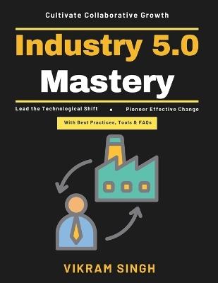 Industry 5.0 Mastery: Cobots in manufacturing Sustainable manufacturing practices Future work environments Technological innovation in industry Work-life balance strategies - Vikram Singh - cover