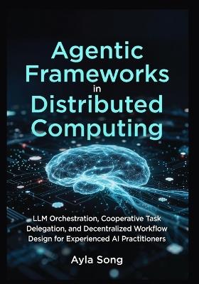 Agentic Frameworks in Distributed Computing: LLM Orchestration, Cooperative Task Delegation, and Decentralized Workflow Design for Experienced AI Practitioners - Ayla Song - cover