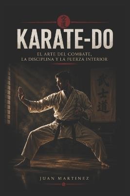 Karate-Do: El Arte del Combate, la Disciplina y la Fuerza Interior - Juan Martinez - cover
