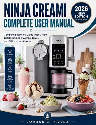 Ninja Creami Complete User Manual: Complete Beginner's Guide to Ice Cream, Gelato, Sorbet, Smoothie Bowls, and Milkshakes at Home - Jordan B Rivera - cover