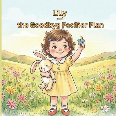 Lilly and the Goodbye Pacifier Plan: The book that makes your child WANT to move on from pacifier with ease and a gentle guide for parents! - M H Baker - cover