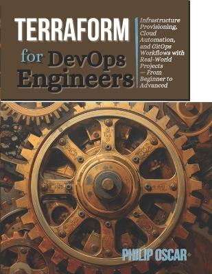 Terraform for DevOps Engineers: Infrastructure Provisioning, Cloud Automation, and GitOps Workflows with Real-World Projects - From Beginner to Advanced - Philip Oscar - cover