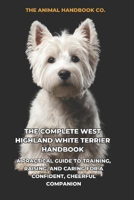 The Complete West Highland White Terrier Handbook: A Practical Guide to Training, Raising, and Caring for a Confident, Cheerful Companion - Velmora Editions - cover