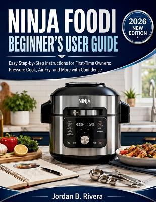Ninja Foodi Beginner's User Guide: Easy Step-by-Step Instructions for First-Time Owners Pressure Cook, Air Fry, and More with Confidence - Jordan B Rivera - cover