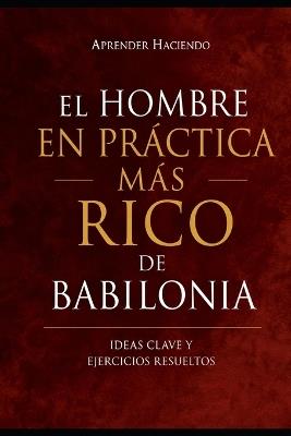El hombre EN PRÁCTICA más rico de Babilonia: Ideas clave y ejercicios resueltos - Aprender Haciendo - cover