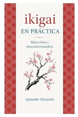 Ikigai EN PRÁCTICA: Ideas clave y ejercicios resueltos - Aprender Haciendo - cover