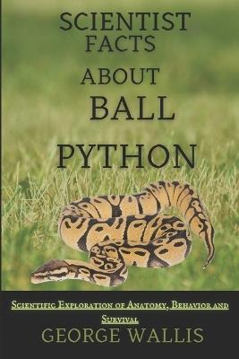 Scientific Facts about Ball Python: A Scientific Exploration of Anatomy, Behavior, and Survival - George Wallis - cover