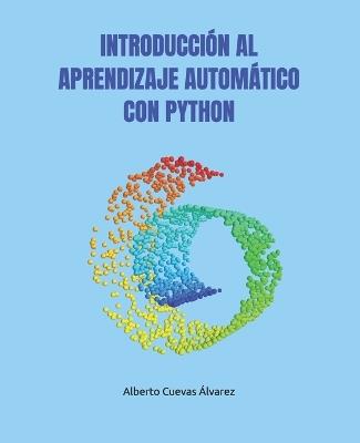 Introducción Al Aprendizaje Automático Con Python - Alberto Cuevas Álvarez - cover