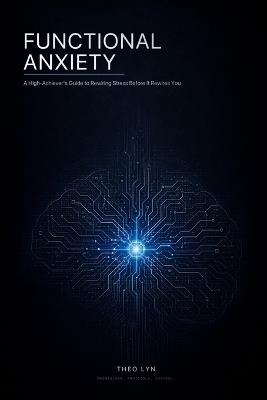 Functional Anxiety: A High-Achiever's Guide to Rewiring Stress Before It Rewires You - Theo Lyn - cover