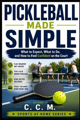 Pickleball Made Simple: What to Expect, What to Do, and How to Feel Confident on the Court - C C M - cover