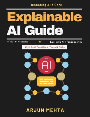 Explainable AI Guide: AI Implementation Guide AI Trust Building AI Fairness Tools AI for Beginners AI in Industry Transparent AI Systems AI Case Studies AI Innovation Trends - Arjun Mehta - cover