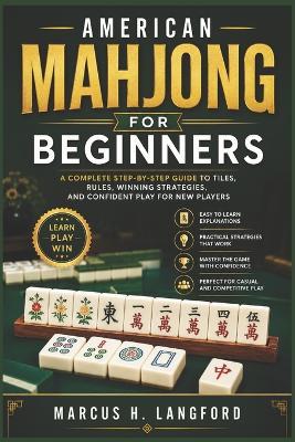 American Mahjong for Beginners: A Complete Step-by-Step Guide to Tiles, Rules, Winning Strategies, and Confident Play for New Players - Marcus H Langford - cover