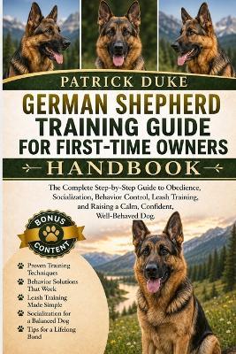 German Shepherd Training Guide for First-Time Owners: The Complete Step-by-Step Guide to Obedience, Socialization, Behavior Control, Leash Training, and Raising a Calm, Confident, Well-Behaved Dog. - Patrick Duke - cover