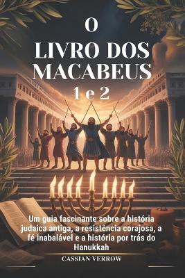 O LIVRO DOS MACABEUS 1 e 2: Um guia fascinante sobre a história judaica antiga, a resistência corajosa, a fé inabalável e a história por trás do Hanukkah - Cassian Verrow - cover
