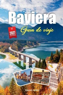 Guía de Viaje Baviera 2027: Guía del viajero de castillos, cervecerías y el poder tranquilo de los Alpes - Marcel Aubry - cover