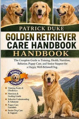 Golden Retriever Care Handbook: The Complete Guide to Training, Health, Nutrition, Behavior, Puppy Care, and Senior Support for a Happy, Well-Behaved Dog. - Patrick Duke - cover