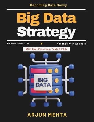 Big Data Strategy: Cloud AI Solutions Data Warehousing Real-Time Data Processing Data Privacy and Ethics Business Data Strategy AI Innovation Trends Healthcare Data Analytics - Arjun Mehta - cover