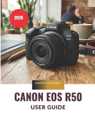 Canon EOS R50 User Guide 2026 - Harry a Hendrix - cover