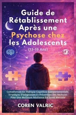 Guide de Rétablissement Après une Psychose chez les Adolescents (13-19 Ans) - Coren Valric - cover